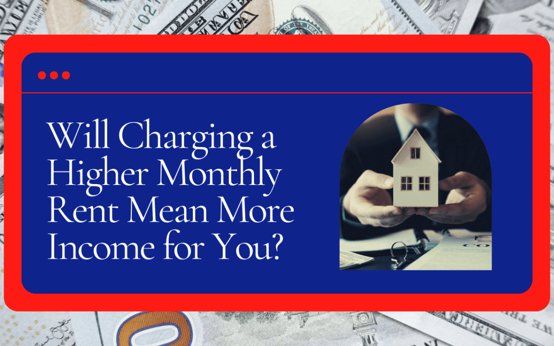 Will Charging a Higher Monthly Rent Mean More Income for You?